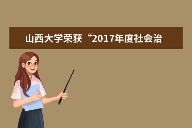 山西大学荣获“2017年度社会治安综合治理工作优秀单位”称号