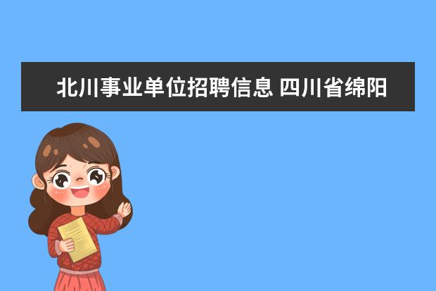 北川事业单位招聘信息 四川省绵阳盐亭县12年事业单位公开招聘工作人员公告...