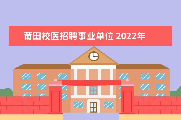 莆田校医招聘事业单位 2022年福建莆田市秋季事业单位招聘情况