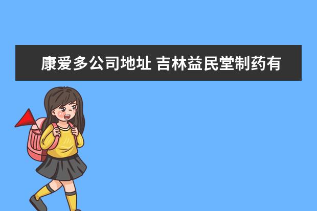 康爱多公司地址 吉林益民堂制药有限公司上市了吗