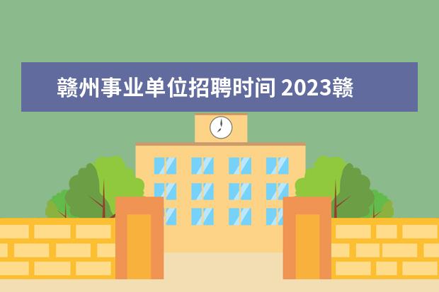 赣州事业单位招聘时间 2023赣州事业单位考试时间