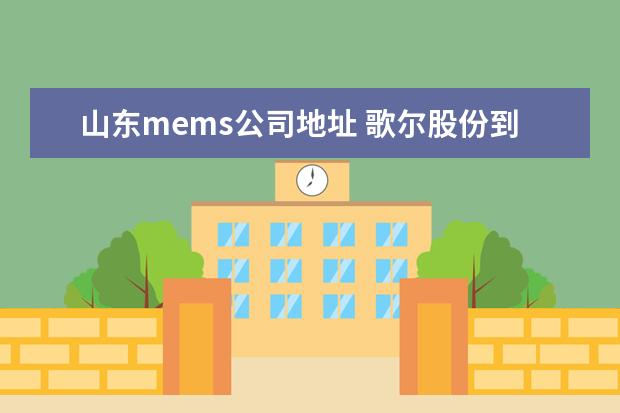 山东mems公司地址 歌尔股份到目前为止主力资金流入情况及主力机构控盘...