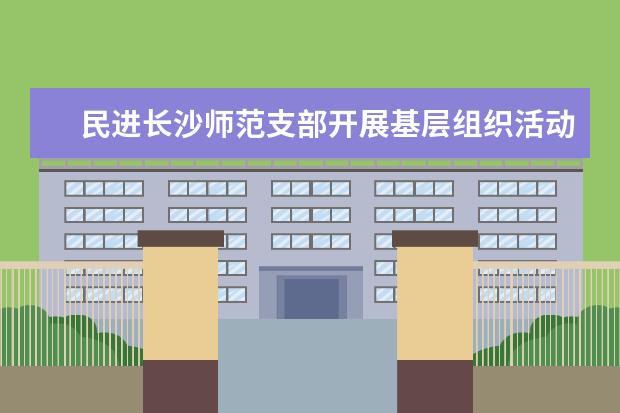 民进长沙师范支部开展基层组织活动
