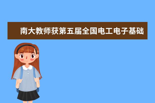 南大教师获第五届全国电工电子基础课程实验教学案例设计大赛一等奖