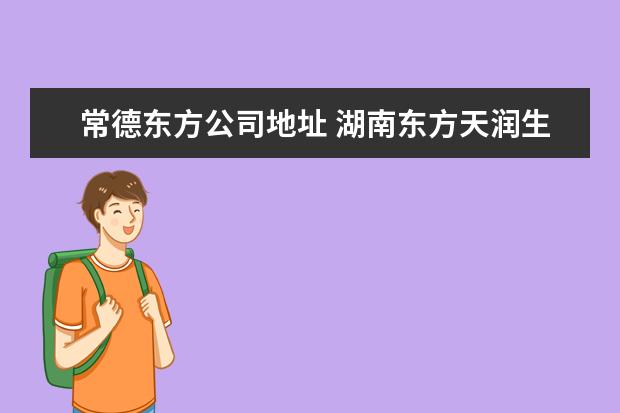 常德东方公司地址 湖南东方天润生态农业有限公司怎么样?