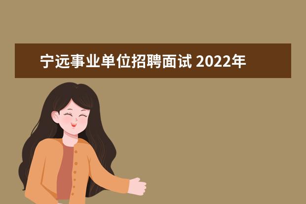 宁远事业单位招聘面试 2022年湖南永州宁远县第三中学自主公开招聘高中教师...