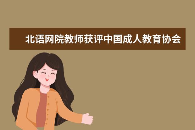 北语网院教师获评中国成人教育协会第二届“中青年学术新秀”