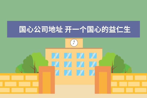 国心公司地址 开一个国心的益仁生热灸体验馆需要多少钱?