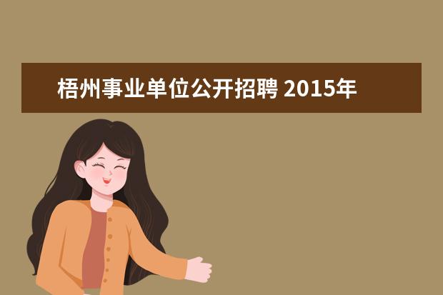 梧州事业单位公开招聘 2015年广西梧州市事业单位招聘招考时间是什么时候 -...