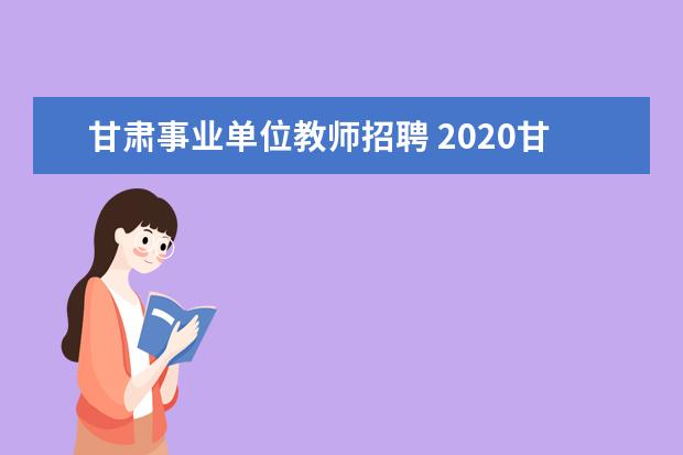 甘肃事业单位教师招聘 2020甘肃省酒泉市教育系统事业单位需要招聘185名教...