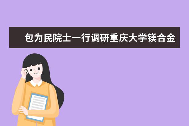 包为民院士一行调研重庆大学镁合金科研情况