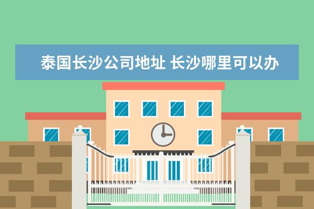 泰国长沙公司地址 长沙哪里可以办理泰国签证 泰国签证多少钱