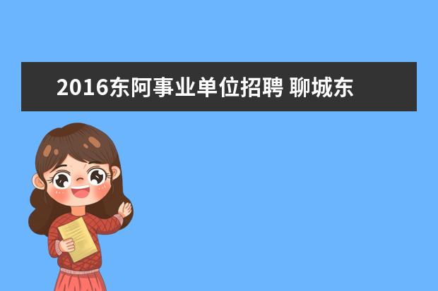 2016东阿事业单位招聘 聊城东阿县属事业单位好考吗?