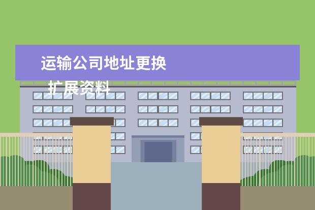 运输公司地址更换 
  扩展资料：