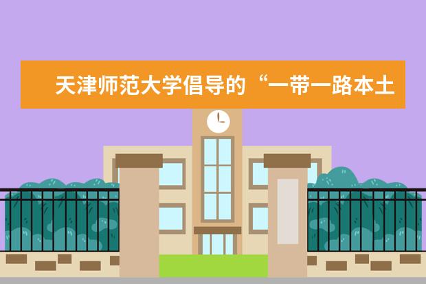 天津师范大学倡导的“一带一路本土汉语师资和‘汉语+职业技能’复合型人才培养院校联盟”正式成立