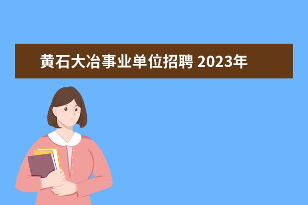 黄石大冶事业单位招聘 2023年黄石大冶市市直中小学教师校园招聘公告? - 百...