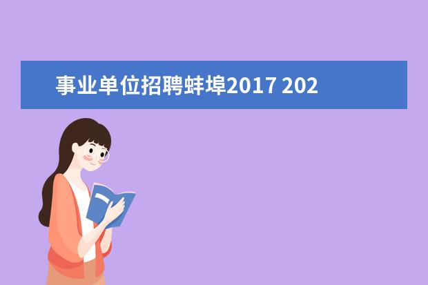 事业单位招聘蚌埠2017 2023年安徽省蚌埠市事业单位国有企业引进紧缺人才10...