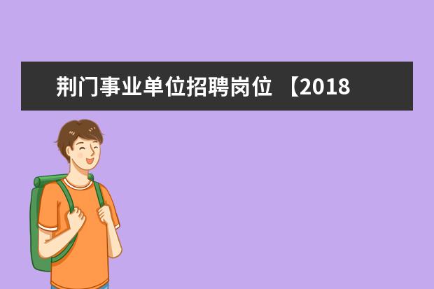 荆门事业单位招聘岗位 【2018湖北荆门事业单位人才引进公告【530人】】 20...