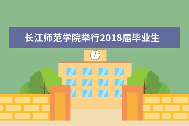 长江师范学院举行2018届毕业生春期校园双选会