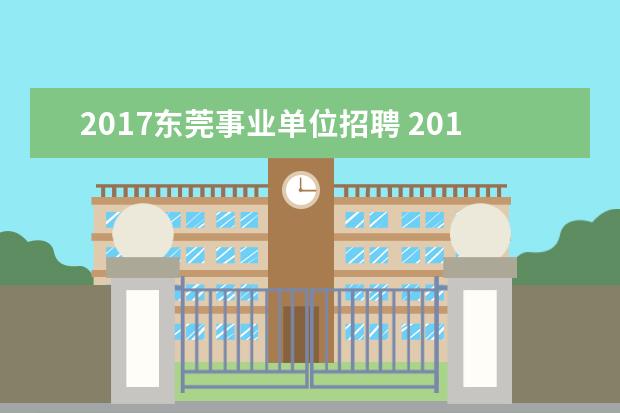 2017东莞事业单位招聘 2017事业单位一般什么时候招聘?