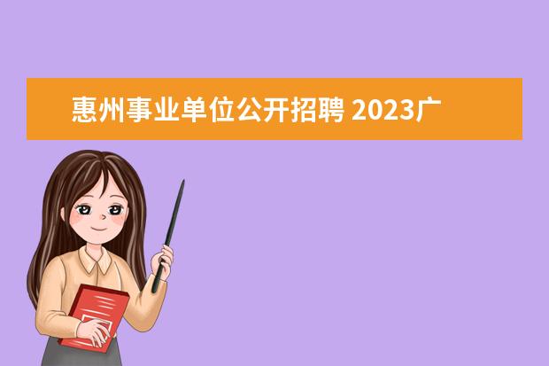 惠州事业单位公开招聘 2023广东省惠州市惠东县事业单位招聘条件