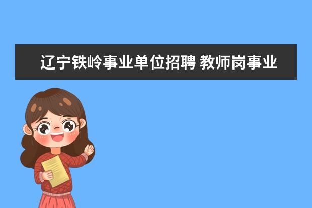 辽宁铁岭事业单位招聘 教师岗事业编正审需要什么材料