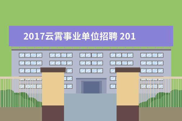 2017云霄事业单位招聘 2017事业单位一般什么时候招聘?