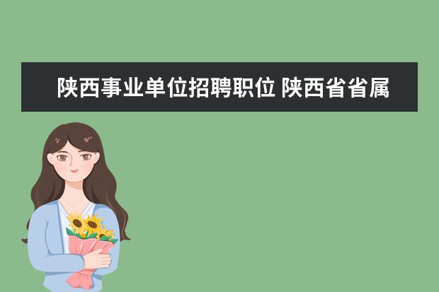 陕西事业单位招聘职位 陕西省省属事业单位招聘条件是什么?