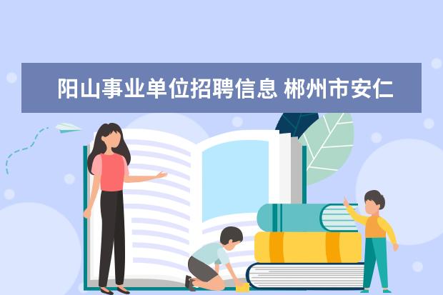 阳山事业单位招聘信息 郴州市安仁县事业单位录用名单在哪可以看到? - 百度...