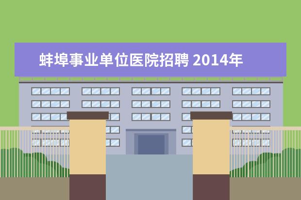 蚌埠事业单位医院招聘 2014年安徽蚌埠市卫生局招聘考试,具体的报名地点? -...