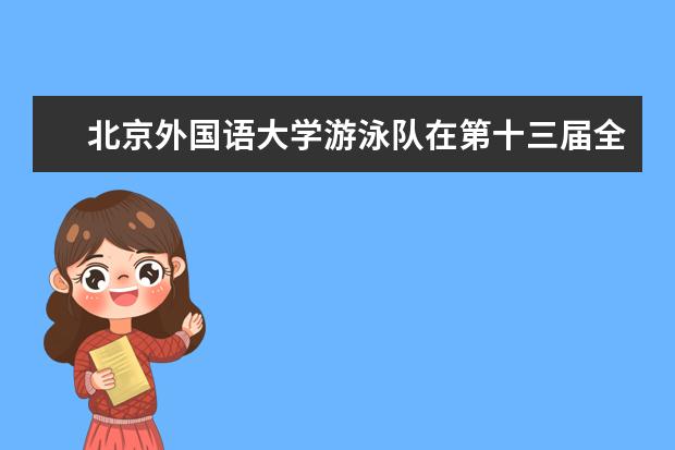 北京外国语大学游泳队在第十三届全国学生运动会中取得佳绩