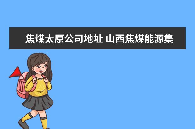 焦煤太原公司地址 山西焦煤能源集团股份有限公司怎么样?