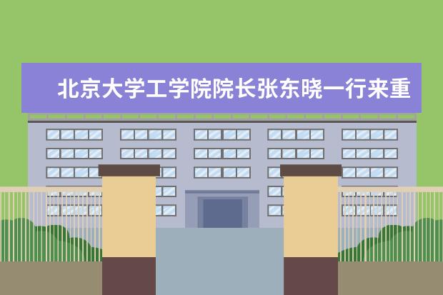 北京大学工学院院长张东晓一行来重庆科技学院开展合作交流