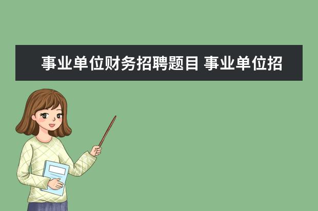 事业单位财务招聘题目 事业单位招聘会计人员考些什么内容,要看什么书 - 百...