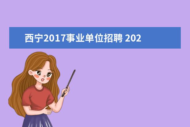 西宁2017事业单位招聘 2020青海事业单位招聘考试公告已发布,报考条件有哪...