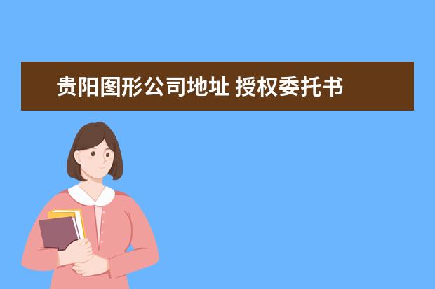 贵阳图形公司地址 授权委托书