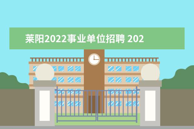 莱阳2022事业单位招聘 2023年烟台莱阳市事业单位公开招聘工作人员简章? - ...