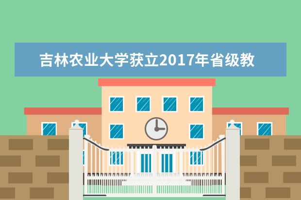 吉林农业大学获立2017年省级教研课题81项