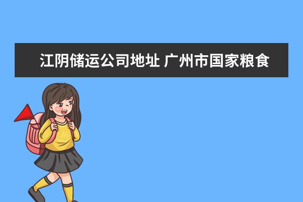 江阴储运公司地址 广州市国家粮食储备仓库再哪?
