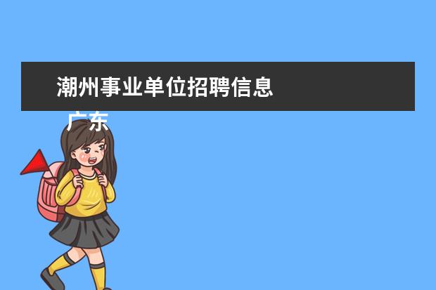 潮州事业单位招聘信息 
  广东省事业单位2020年集中公开招聘高校应届毕业生公告