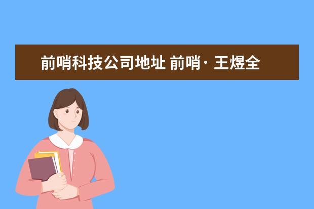 前哨科技公司地址 前哨· 王煜全——你的全球科技创新侦察兵