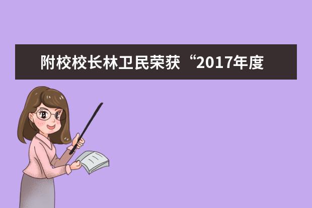 附校校长林卫民荣获“2017年度校长周刊排行榜最受读者喜爱的校长”称号