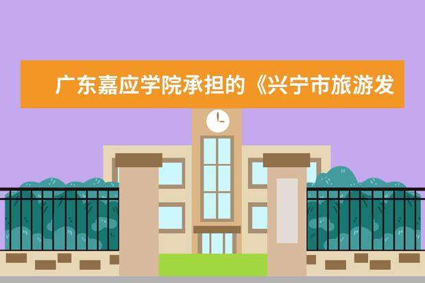 广东嘉应学院承担的《兴宁市旅游发展总体规划》通过专家评审