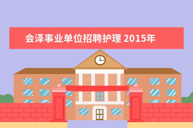 会泽事业单位招聘护理 2015年云南曲靖市会泽县事业单位招聘考试报名和考试...