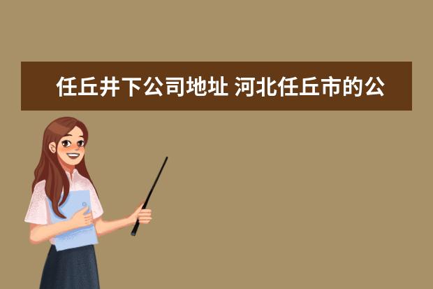 任丘井下公司地址 河北任丘市的公交车都是几路?都是通向哪里的? - 百...