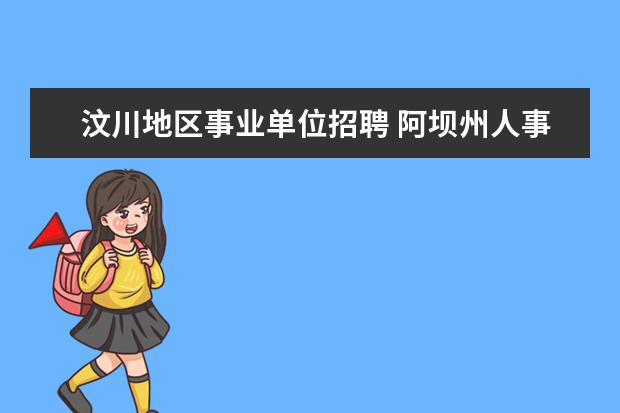 汶川地区事业单位招聘 阿坝州人事局关于汶川县灾后重建公开招聘事业单位工...