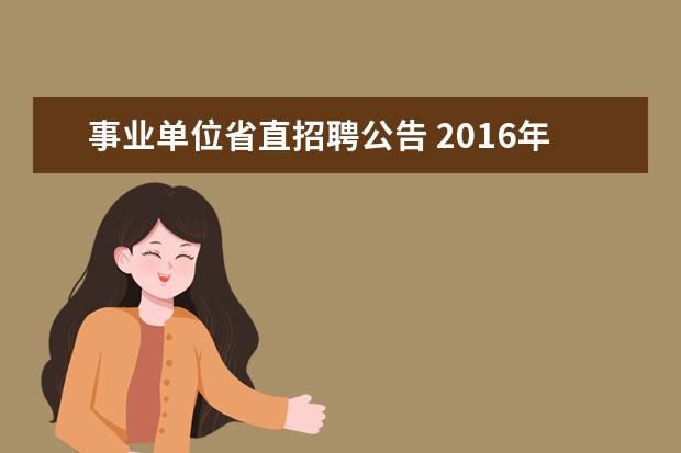 事业单位省直招聘公告 2016年安徽省省直事业单位招聘公告何时发布? - 百度...