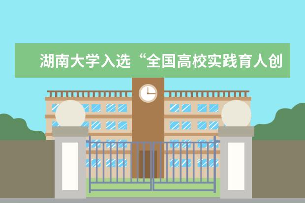 湖南大学入选“全国高校实践育人创新创业基地”