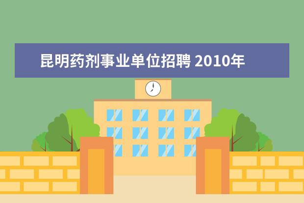 昆明药剂事业单位招聘 2010年昆明市第一人民医院公开招聘工作人员简章 - ...