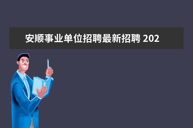 安顺事业单位招聘最新招聘 2020年上半年贵州安顺西秀区事业单位招聘报名方式 -...